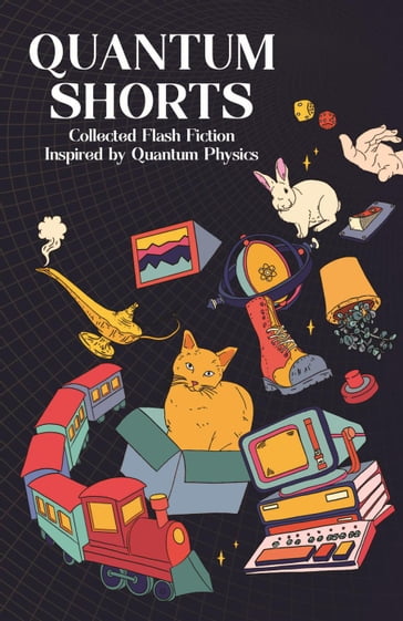 Quantum Shorts: Collected Flash Fiction Inspired by Quantum Physics - Michael Brooks - Jenny Hogan - Puah Xin Yi