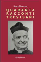 Quaranta racconti trevisani. Fatti e personaggi nelle campagne degli anni  50