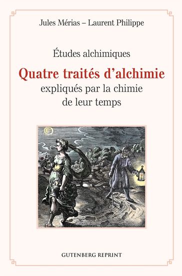 Quatre traités d'alchimie expliqués par la chimie de leur temps - Études alchimiques - Jules Mérias - Philippe Laurent