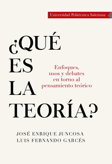 Qué es la teoría? Enfoques, usos y debates en torno al pensamiento teórico - José Enrique Juncosa Blasco - Luis Fernando Garcés Velásquez