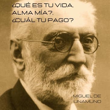 Qué es tu vida, alma mía?, cuál tu pago? - Miguel de Unamuno