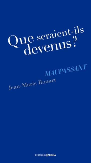 Que seraient-ils devenus ? Maupassant - Jean-Marie Rouart