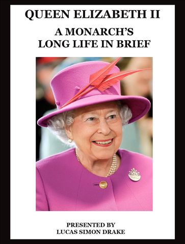 Queen Elizabeth II - A Monarch's Long Life in Brief - Lucas Simon Drake