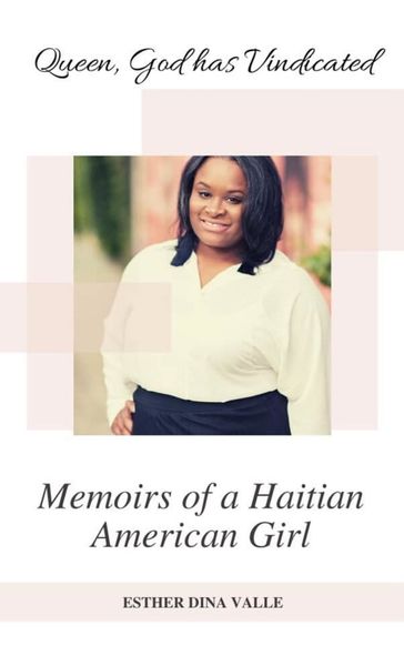 Queen God has Vindicated: Memoirs of a Haitian American Girl: Memoirs of a Haitian American Girl: Memoirs of a Haitian American Girl: Memoirs of a Haitian American Girl - Esther Dina Valle