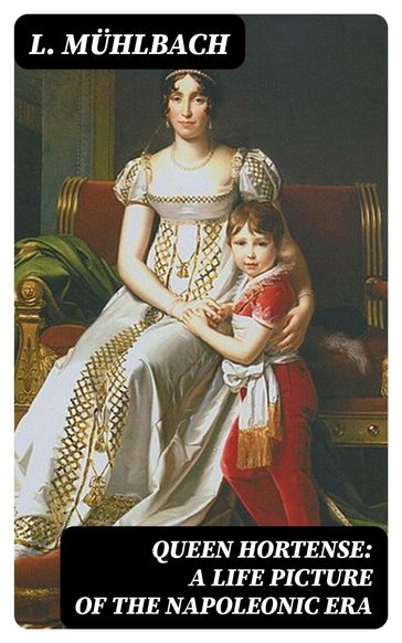 Queen Hortense: A Life Picture of the Napoleonic Era - L. Muhlbach