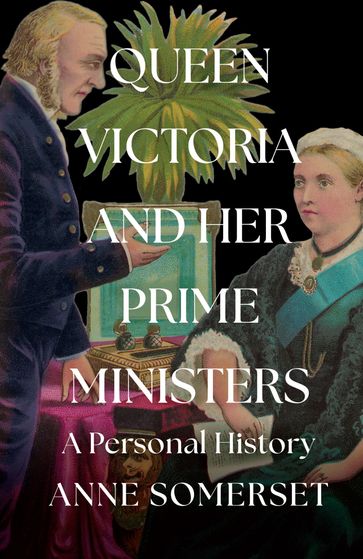Queen Victoria and her Prime Ministers: A Personal History - Anne Somerset
