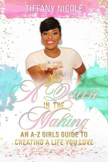 A Queen in the Making: An A-Z Girls Guide to Creating a Life You Love - Tiffany Nicole