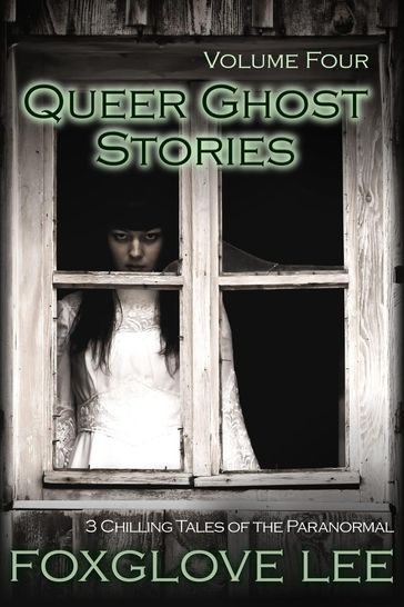 Queer Ghost Stories Volume Four: 3 Chilling Tales of the Paranormal - Foxglove Lee