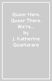 Queer Here. Queer There. We re Not Going Anywhere. (LGBTQ Nation)