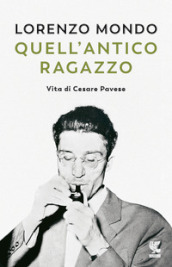 Quell antico ragazzo. Vita di Cesare Pavese