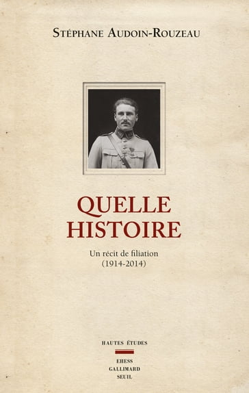 Quelle histoire. Un récit de filiation (1914-2014) - Stéphane Audoin-Rouzeau