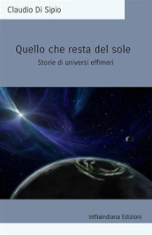 Quello che resta del sole. Storie di universi effimeri. Ediz. integrale