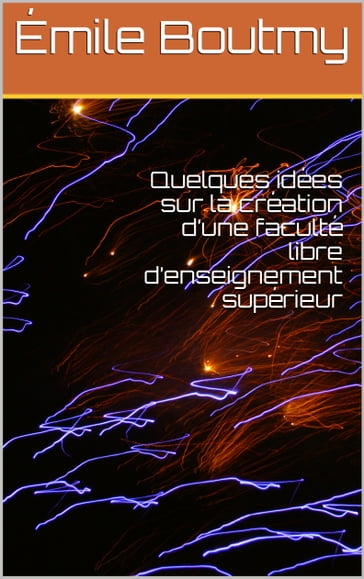 Quelques idées sur la création d'une faculté libre d'enseignement supérieur - Émile Boutmy - Ernest Vinet