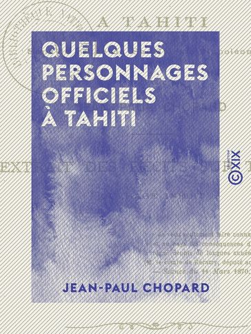 Quelques personnages officiels à Tahiti - Sous le règne de S. M. Napoléon III - Jean-Paul Chopard
