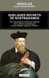 Quelques secrets de Nostradamus - Une interprétation précise et détaillée des quatrains prophétiques du plus célèbre mage de l Histoire