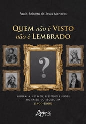 Quem Não é Visto Não é Lembrado: Biografia, Retrato, Prestígio e Poder no Brasil do Século XIX (1800-1860)