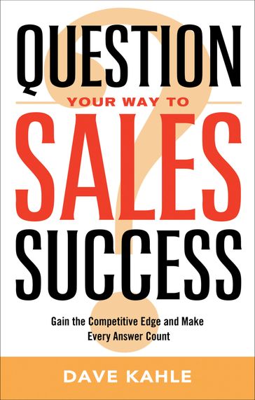 Question Your Way to Sales Success - Dave Kahle