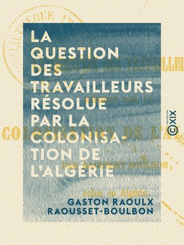 La Question des travailleurs résolue par la colonisation de l'Algérie - Gaston Raoulx Raousset-Boulbon