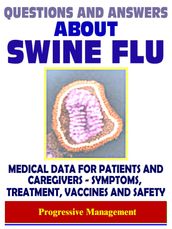 Questions and Answers About Swine Flu: 2009 H1N1 Pandemic Influenza - Medical Data with Information on Symptoms, Treatment, Vaccine Safety and Drugs