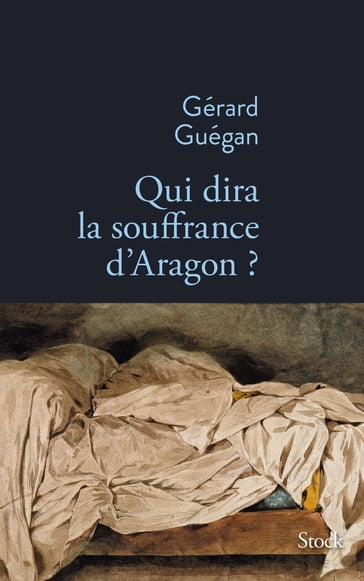 Qui dira la souffrance d'Aragon ? - Gérard Guégan