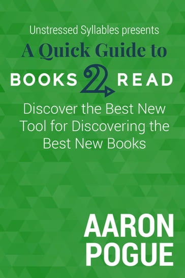 A Quick Guide to Books2Read: Discover the Best New Tool for Discovering the Best New Books - Aaron Pogue