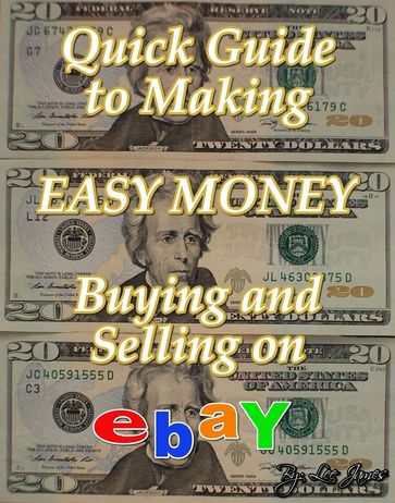 Quick Guide to Making Easy Money Buying and Selling on EBay - James Lee