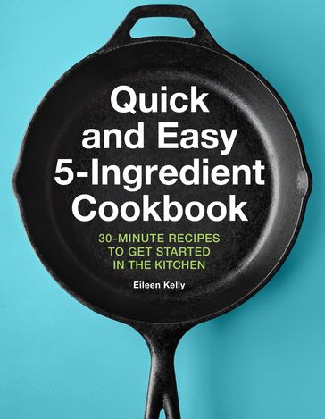 Quick and Easy 5-Ingredient Cookbook - Eileen Kelly