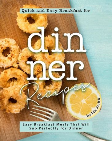 Quick and Easy Breakfast for Dinner Recipes: Easy Breakfast Meals That Will Sub Perfectly for Dinner - Ida Smith