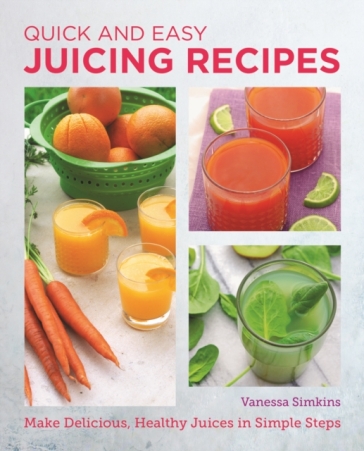 Quick and Easy Juicing Recipes - Vanessa Simkins