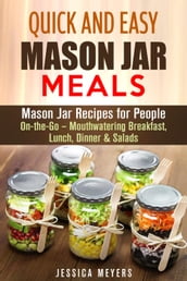 Quick and Easy Mason Jar Meals: Mason Jar Recipes for People On-the-Go Mouthwatering Breakfast, Lunch, Dinner & Salads