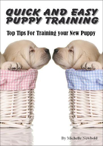 Quick and Easy Puppy Training. Top tips for training your new puppy - Michelle Newbold