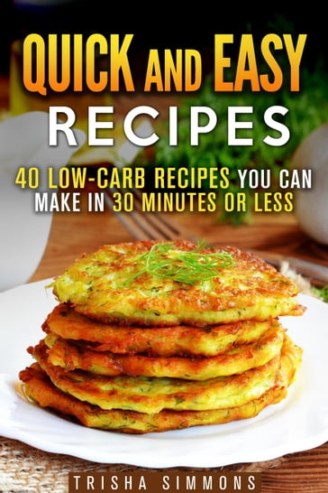 Quick and Easy Recipes: 40 Low-Carb Recipes You Can Make in 30 Minutes or Less - Trisha Simmons