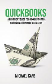QuickBooks: A Beginner s Guide to Bookkeeping and Accounting for Small Businesses