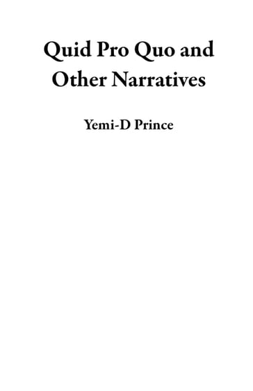 Quid Pro Quo and Other Narratives - Yemi-D Prince