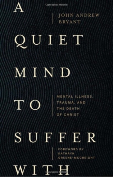 A Quiet Mind to Suffer With ¿ Mental Illness, Trauma, and the Death of Christ - John Bryant