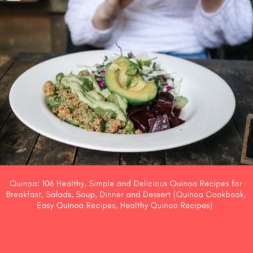 Quinoa: 106 Healthy, Simple and Delicious Quinoa Recipes for Breakfast, Salads, Soup, Dinner and Dessert (Quinoa Cookbook, Easy Quinoa Recipes, Healthy Quinoa Recipes) - Jennifer Smith