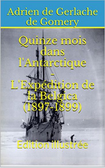 Quinze mois dans l'Antarctique - L'Expédition de la Belgica (1897-1899) - Adrien de Gerlache de Gomery
