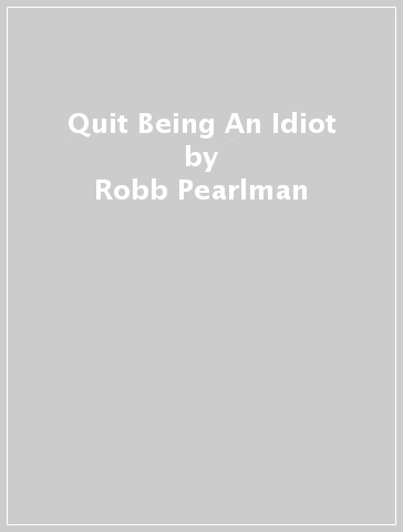 Quit Being An Idiot - Robb Pearlman