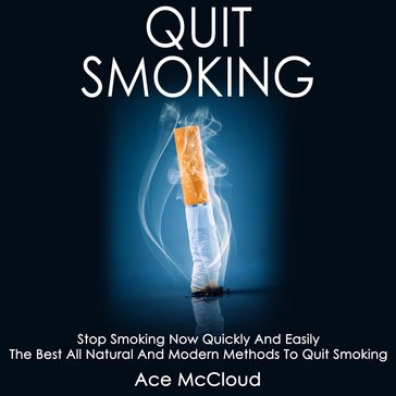 Quit Smoking: Stop Smoking Now Quickly And Easily: The Best All Natural And Modern Methods To Quit Smoking - Ace McCloud