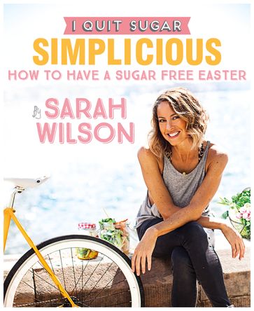 I Quit Sugar: How to Have a Sugar Free Easter - Sarah Wilson