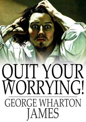 Quit Your Worrying! - George Wharton James