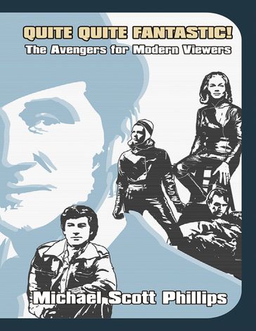 Quite Quite Fantastic!: The Avengers for Modern Viewers - Michael Scott Phillips