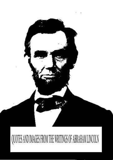Quotes and Images from the writings of Abraham Lincoln - Abraham Lincoln