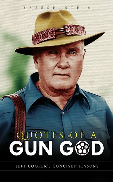 Quotes of a Gun God: Jeff Cooper's Concised Lessons - Sreechinth C