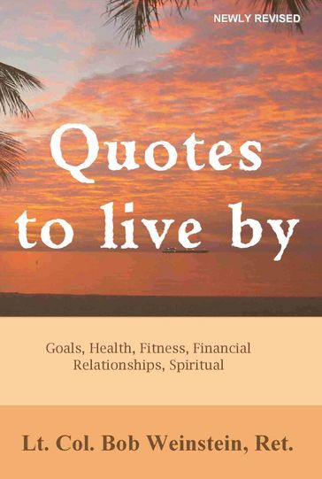 Quotes to Live By: Goals, Health, Fitness, Financial, Relationships, Spiritual - Bob Weinstein - Lt. Colonel - US Army - Ret.