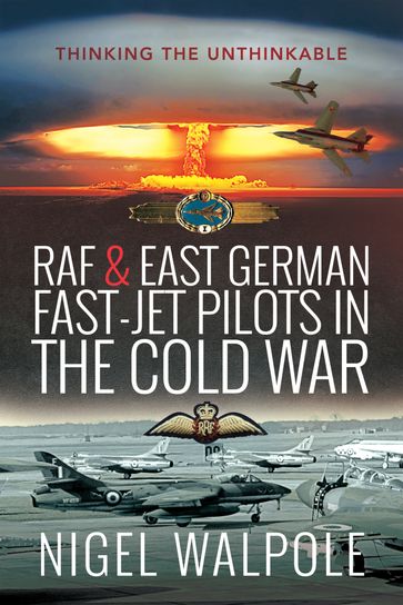 RAF & East German Fast-Jet Pilots in the Cold War - Nigel Walpole