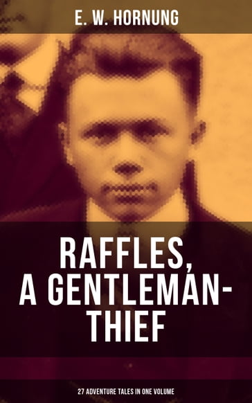 RAFFLES, A GENTLEMAN-THIEF: 27 Adventure Tales in One Volume - E. W. Hornung