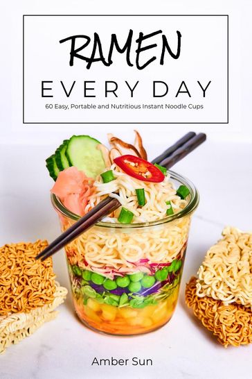 RAMEN EVERY DAY - 60 Easy, Portable, and Nutritious Instant Noodle Cups - Amber Sun