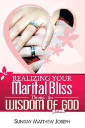 REALIZING YOUR MARITAL BLISS THROUGH THE WISDOM OF GOD