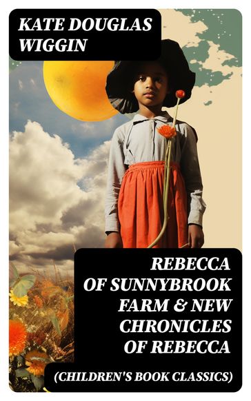 REBECCA OF SUNNYBROOK FARM & NEW CHRONICLES OF REBECCA (Children's Book Classics) - Kate Douglas Wiggin